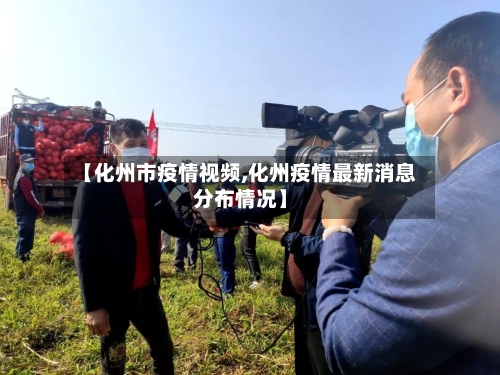 【化州市疫情视频,化州疫情最新消息分布情况】-第2张图片