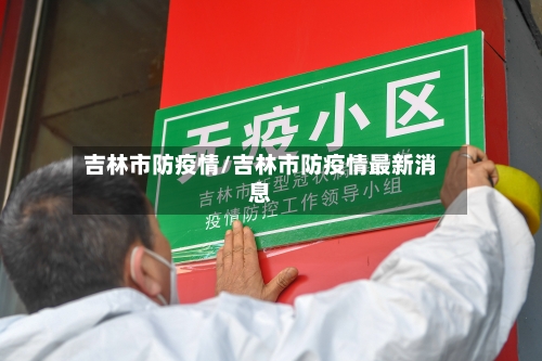 吉林市防疫情/吉林市防疫情最新消息-第3张图片