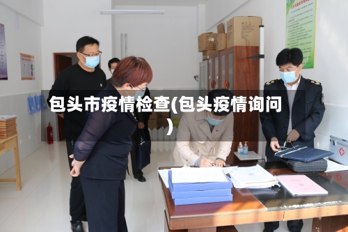 包头市疫情检查(包头疫情询问)-第2张图片