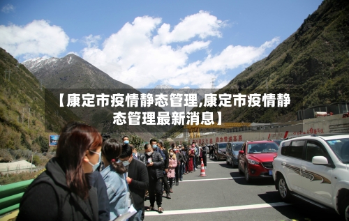 【康定市疫情静态管理,康定市疫情静态管理最新消息】-第1张图片