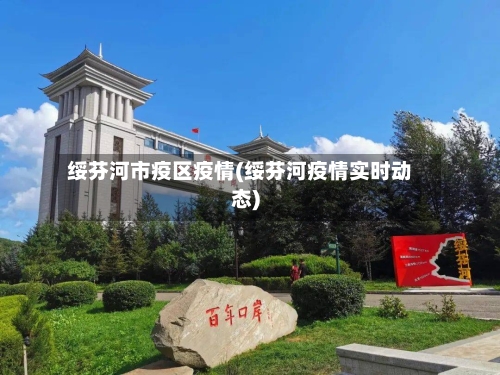 绥芬河市疫区疫情(绥芬河疫情实时动态)-第1张图片