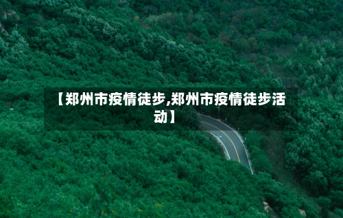 【郑州市疫情徒步,郑州市疫情徒步活动】-第2张图片