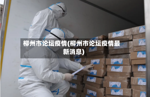 柳州市论坛疫情(柳州市论坛疫情最新消息)-第1张图片