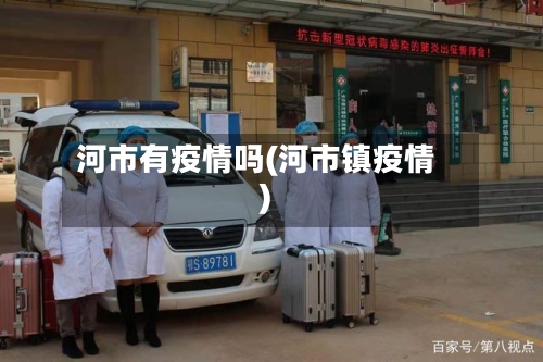 河市有疫情吗(河市镇疫情)-第1张图片