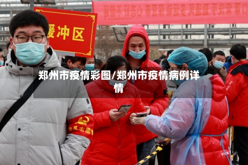 郑州市疫情彩图/郑州市疫情病例详情-第1张图片