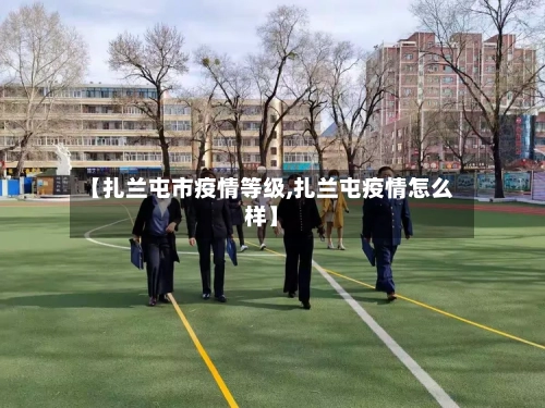 【扎兰屯市疫情等级,扎兰屯疫情怎么样】-第1张图片