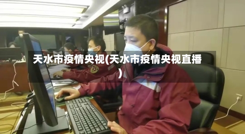 天水市疫情央视(天水市疫情央视直播)-第1张图片
