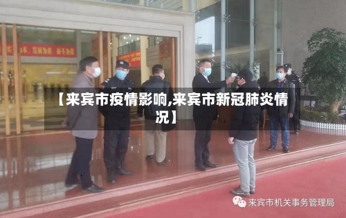 【来宾市疫情影响,来宾市新冠肺炎情况】-第1张图片