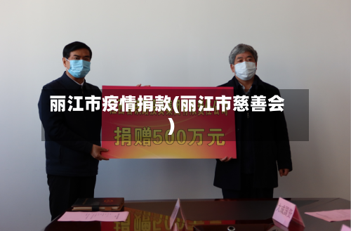 丽江市疫情捐款(丽江市慈善会)-第1张图片