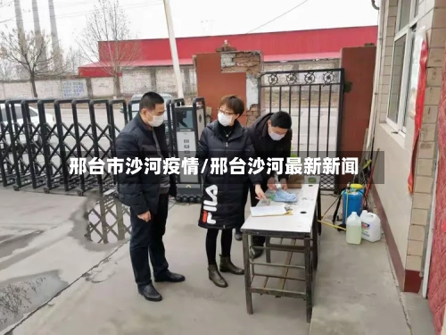 邢台市沙河疫情/邢台沙河最新新闻-第1张图片