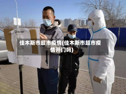 佳木斯市超市疫情(佳木斯市超市疫情开门吗)-第1张图片