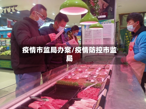 疫情市监局办案/疫情防控市监局-第1张图片
