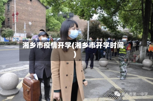 湘乡市疫情开学(湘乡市开学时间)-第1张图片