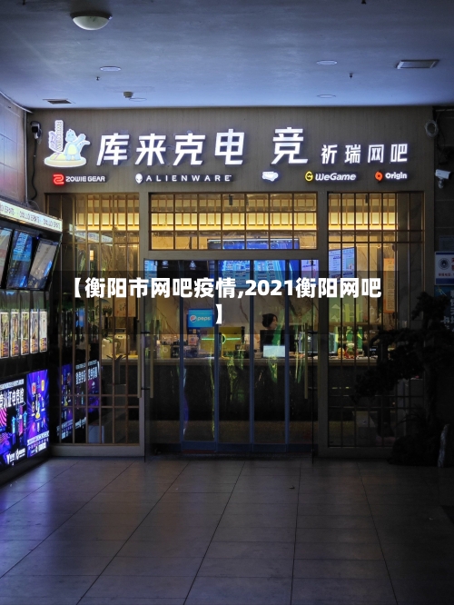 【衡阳市网吧疫情,2021衡阳网吧】-第1张图片