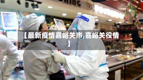 【最新疫情嘉峪关市,嘉峪关役情】-第1张图片