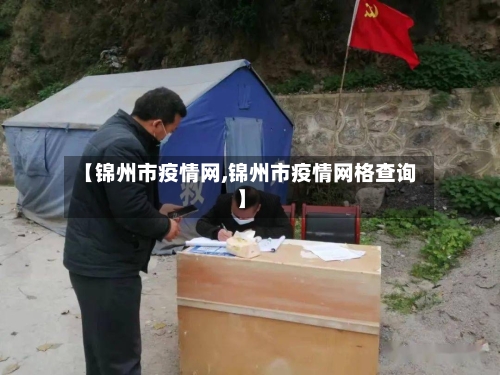 【锦州市疫情网,锦州市疫情网格查询】-第1张图片