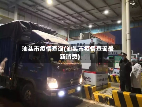 汕头市疫情查询(汕头市疫情查询最新消息)-第1张图片