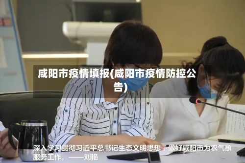 咸阳市疫情填报(咸阳市疫情防控公告)-第2张图片