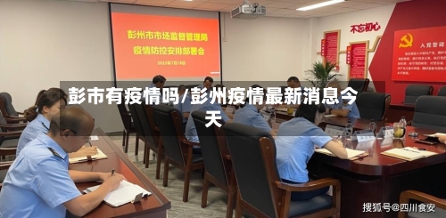 彭市有疫情吗/彭州疫情最新消息今天-第3张图片