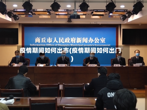 疫情期间如何出市(疫情期间如何出门)-第2张图片