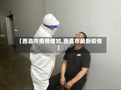 【西昌市疫情增加,西昌市最新疫情】-第1张图片