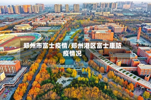 郑州市富士疫情/郑州港区富士康防疫情况-第1张图片