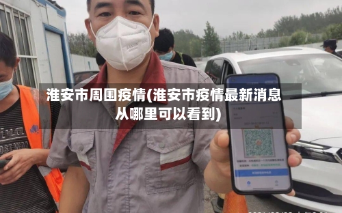 淮安市周围疫情(淮安市疫情最新消息从哪里可以看到)-第1张图片