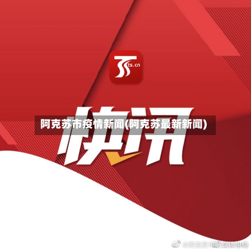 阿克苏市疫情新闻(阿克苏最新新闻)-第1张图片
