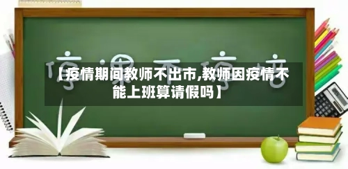 【疫情期间教师不出市,教师因疫情不能上班算请假吗】-第2张图片