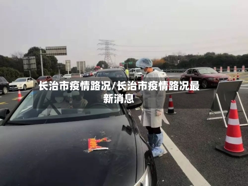 长治市疫情路况/长治市疫情路况最新消息-第1张图片