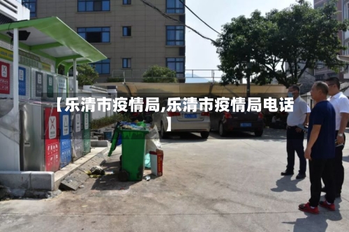 【乐清市疫情局,乐清市疫情局电话】-第1张图片