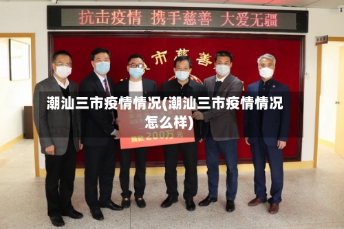 潮汕三市疫情情况(潮汕三市疫情情况怎么样)-第3张图片