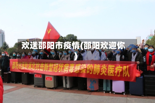 欢送邵阳市疫情(邵阳欢迎你)-第2张图片