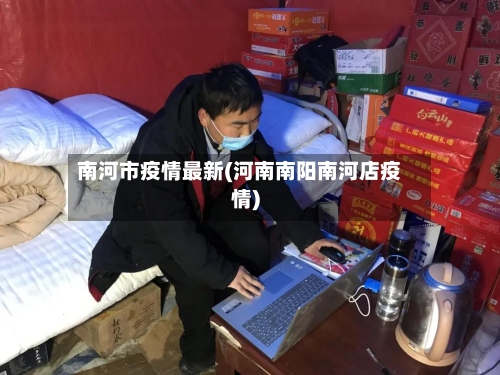 南河市疫情最新(河南南阳南河店疫情)-第3张图片