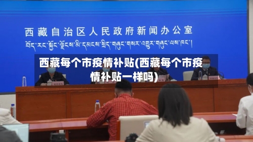 西藏每个市疫情补贴(西藏每个市疫情补贴一样吗)-第1张图片