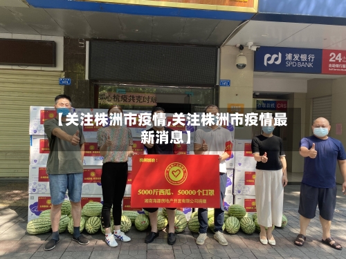 【关注株洲市疫情,关注株洲市疫情最新消息】-第1张图片