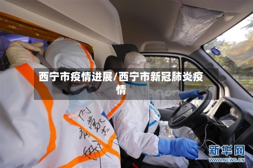西宁市疫情进展/西宁市新冠肺炎疫情-第1张图片