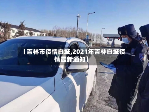 【吉林市疫情白城,2021年吉林白城疫情最新通知】-第1张图片