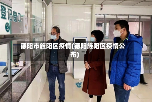 德阳市旌阳区疫情(德阳旌阳区疫情公布)-第2张图片