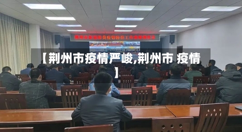 【荆州市疫情严峻,荆州市 疫情】-第1张图片