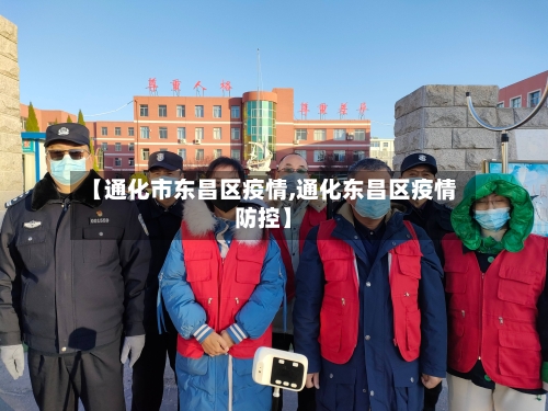 【通化市东昌区疫情,通化东昌区疫情防控】-第1张图片