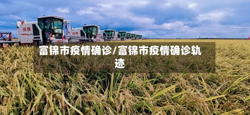 富锦市疫情确诊/富锦市疫情确诊轨迹-第1张图片