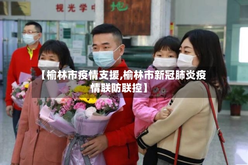 【榆林市疫情支援,榆林市新冠肺炎疫情联防联控】-第3张图片