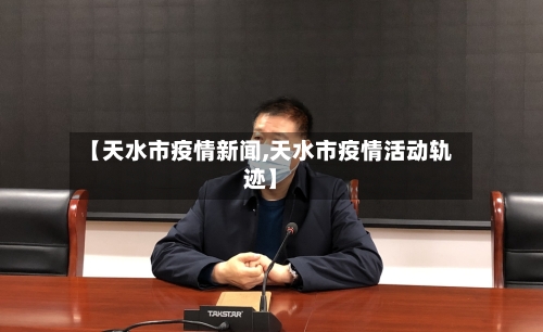 【天水市疫情新闻,天水市疫情活动轨迹】-第1张图片
