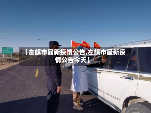 【左旗市最新疫情公告,左旗市最新疫情公告今天】-第1张图片