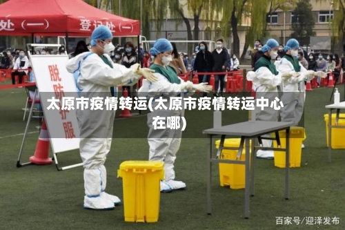 太原市疫情转运(太原市疫情转运中心在哪)-第1张图片