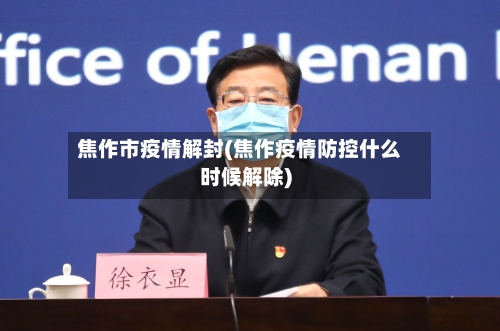 焦作市疫情解封(焦作疫情防控什么时候解除)-第2张图片