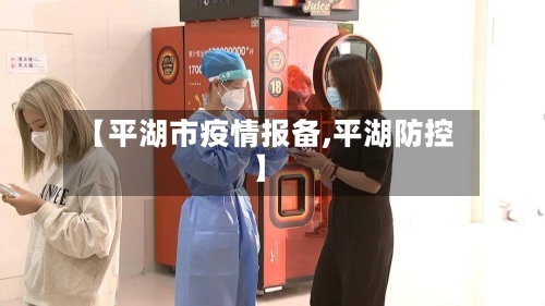 【平湖市疫情报备,平湖防控】-第1张图片