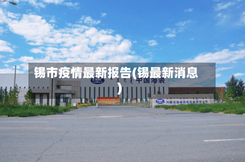 锡市疫情最新报告(锡最新消息)-第1张图片