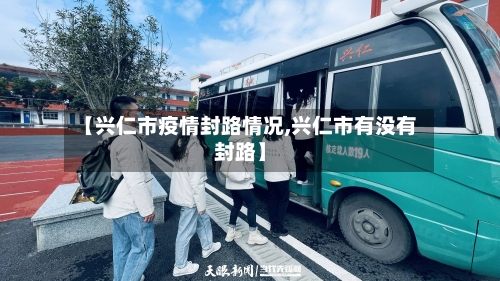【兴仁市疫情封路情况,兴仁市有没有封路】-第1张图片